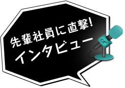 先輩社員に直撃！インタビュー